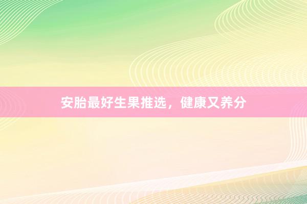 安胎最好生果推选,健康又养分